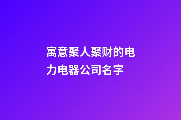 寓意聚人聚财的电力电器公司名字-第1张-公司起名-玄机派