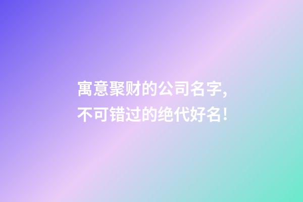 寓意聚财的公司名字,不可错过的绝代好名!-第1张-公司起名-玄机派