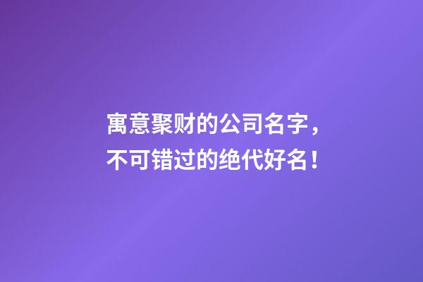 寓意聚财的公司名字，不可错过的绝代好名！