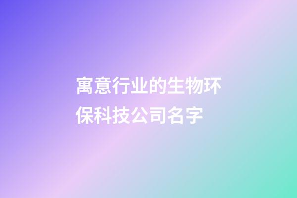 寓意行业的生物环保科技公司名字-第1张-公司起名-玄机派