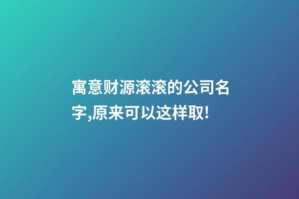 寓意财源滚滚的公司名字,原来可以这样取!-第1张-公司起名-玄机派