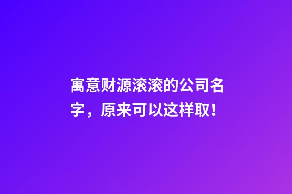 寓意财源滚滚的公司名字，原来可以这样取！-第1张-公司起名-玄机派