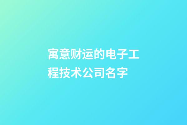寓意财运的电子工程技术公司名字-第1张-公司起名-玄机派