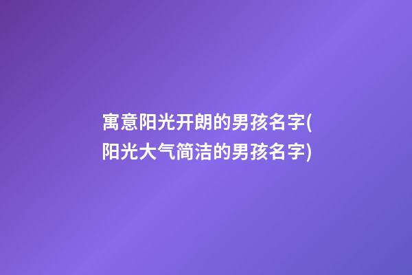 寓意阳光开朗的男孩名字(阳光大气简洁的男孩名字)
