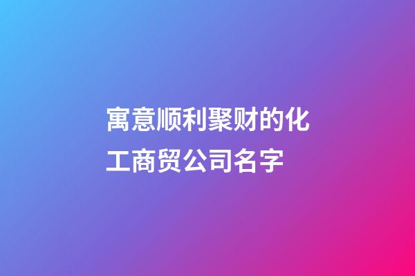 寓意顺利聚财的化工商贸公司名字-第1张-公司起名-玄机派