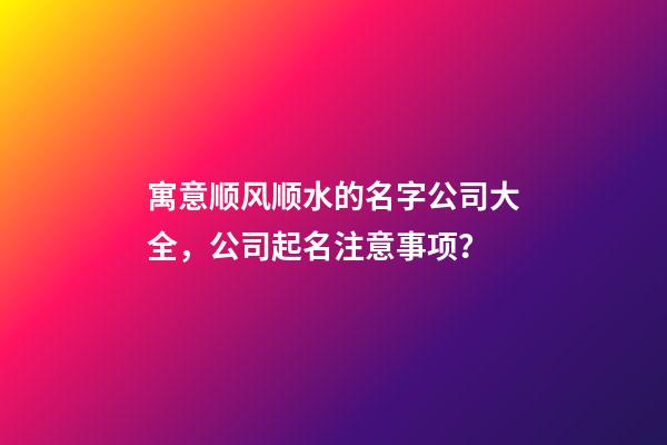 寓意顺风顺水的名字公司大全，公司起名注意事项？