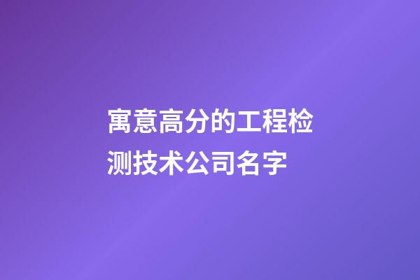 寓意高分的工程检测技术公司名字-第1张-公司起名-玄机派