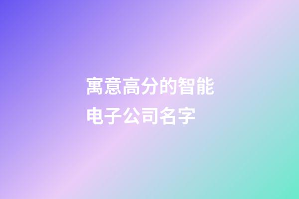 寓意高分的智能电子公司名字-第1张-公司起名-玄机派