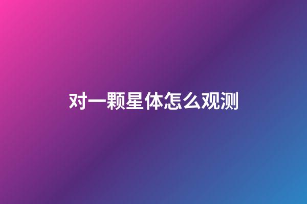 对一颗星体怎么观测-第1张-星座运势-玄机派