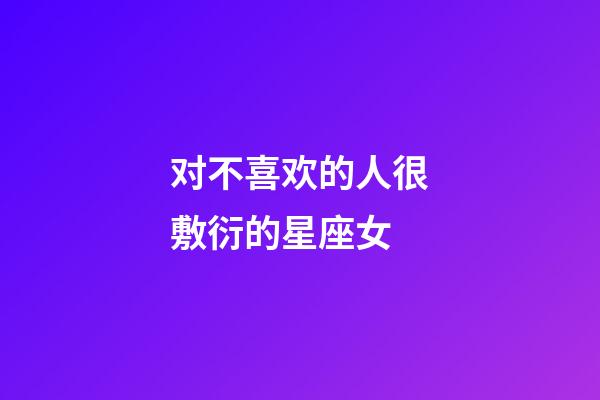 对不喜欢的人很敷衍的星座女-第1张-星座运势-玄机派