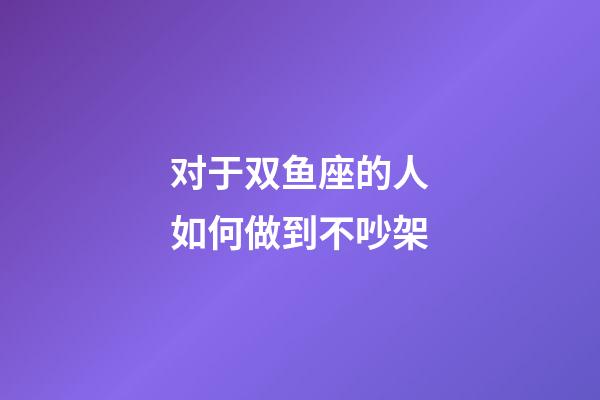 对于双鱼座的人如何做到不吵架-第1张-星座运势-玄机派