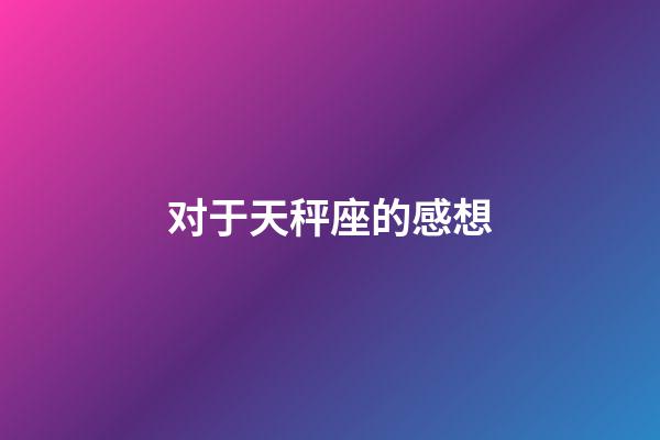 对于天秤座的感想-第1张-星座运势-玄机派