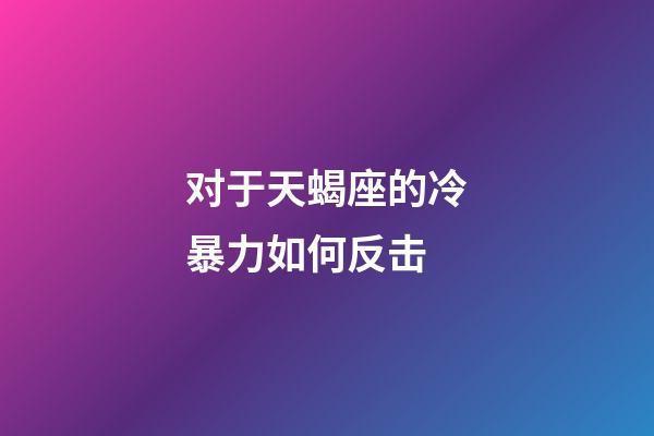 对于天蝎座的冷暴力如何反击-第1张-星座运势-玄机派