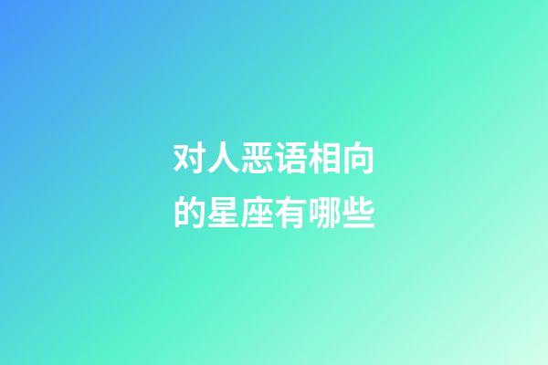对人恶语相向的星座有哪些