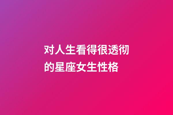 对人生看得很透彻的星座女生性格-第1张-星座运势-玄机派