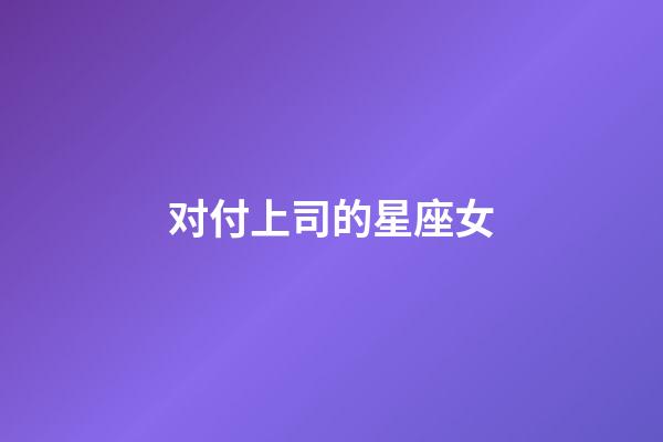 对付上司的星座女-第1张-星座运势-玄机派