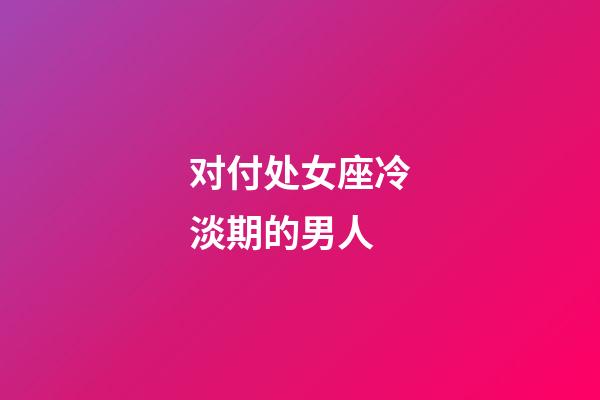 对付处女座冷淡期的男人-第1张-星座运势-玄机派