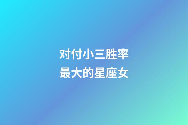 对付小三胜率最大的星座女-第1张-星座运势-玄机派
