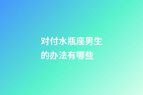 对付水瓶座男生的办法有哪些-第1张-星座运势-玄机派