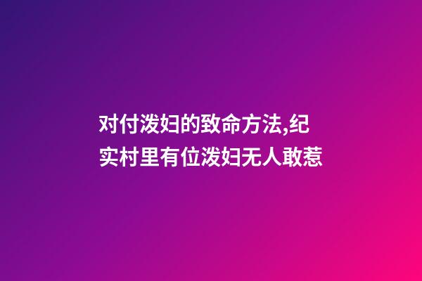 对付泼妇的致命方法,纪实村里有位泼妇无人敢惹-第1张-观点-玄机派