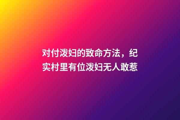对付泼妇的致命方法，纪实村里有位泼妇无人敢惹-第1张-观点-玄机派