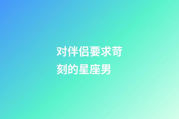对伴侣要求苛刻的星座男-第1张-星座运势-玄机派