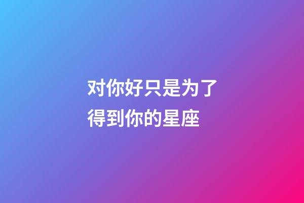 对你好只是为了得到你的星座-第1张-星座运势-玄机派