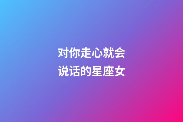 对你走心就会说话的星座女-第1张-星座运势-玄机派