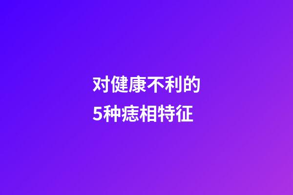 对健康不利的5种痣相特征