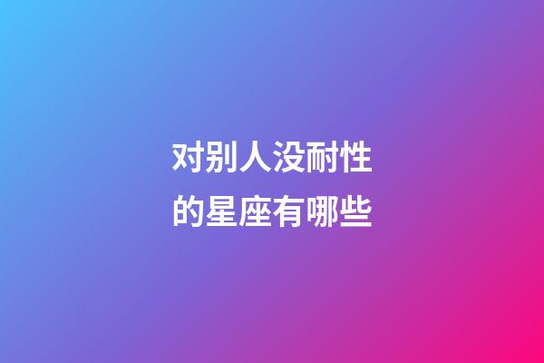 对别人没耐性的星座有哪些-第1张-星座运势-玄机派