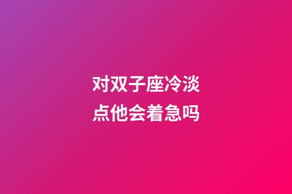 对双子座冷淡点他会着急吗-第1张-星座运势-玄机派