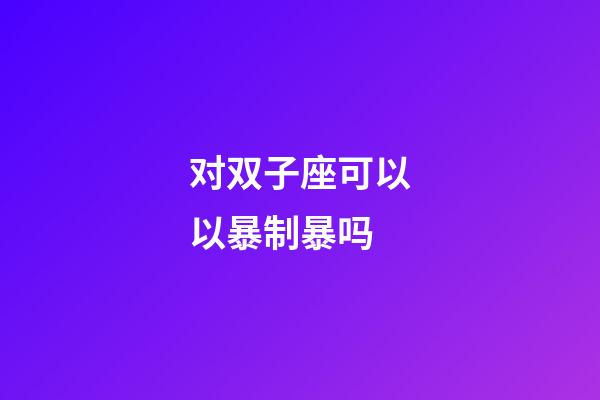 对双子座可以以暴制暴吗-第1张-星座运势-玄机派
