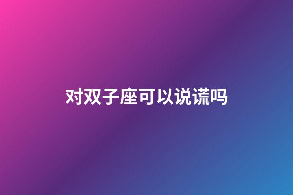 对双子座可以说谎吗-第1张-星座运势-玄机派