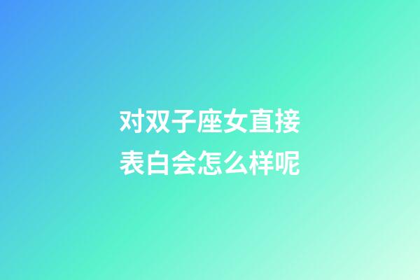 对双子座女直接表白会怎么样呢-第1张-星座运势-玄机派