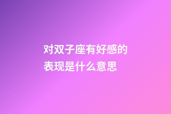 对双子座有好感的表现是什么意思-第1张-星座运势-玄机派
