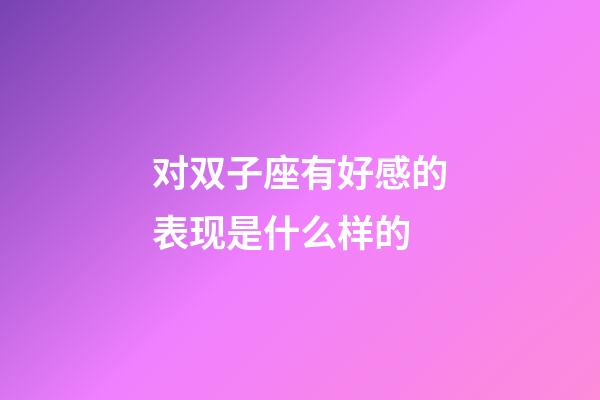 对双子座有好感的表现是什么样的-第1张-星座运势-玄机派