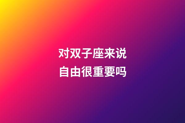 对双子座来说自由很重要吗-第1张-星座运势-玄机派