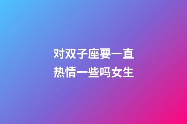 对双子座要一直热情一些吗女生