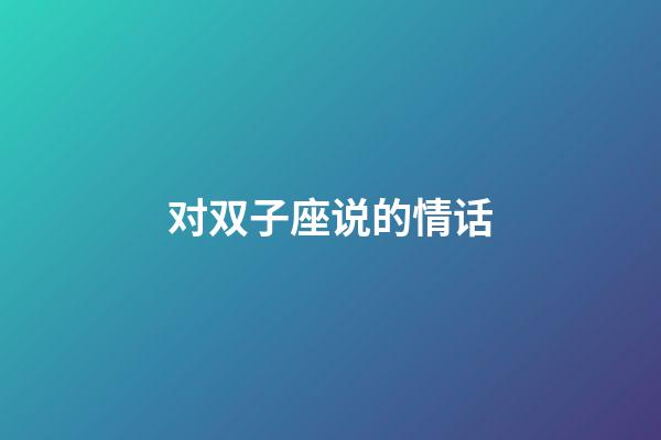 对双子座说的情话-第1张-星座运势-玄机派