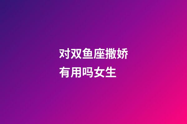 对双鱼座撒娇有用吗女生-第1张-星座运势-玄机派