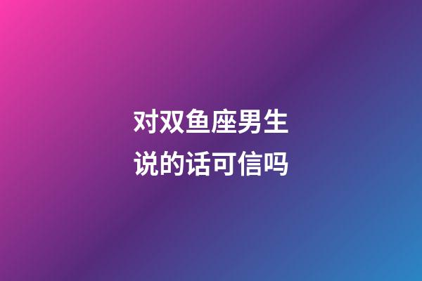 对双鱼座男生说的话可信吗-第1张-星座运势-玄机派