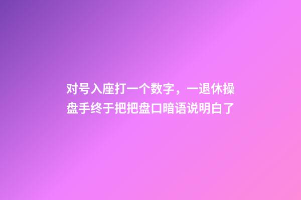 对号入座打一个数字，一退休操盘手终于把把盘口暗语说明白了-第1张-观点-玄机派