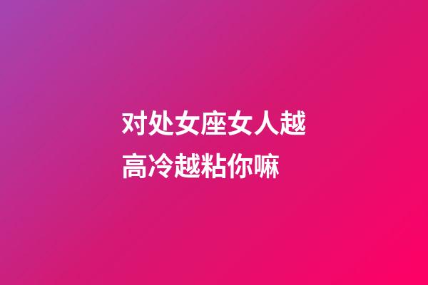 对处女座女人越高冷越粘你嘛-第1张-星座运势-玄机派