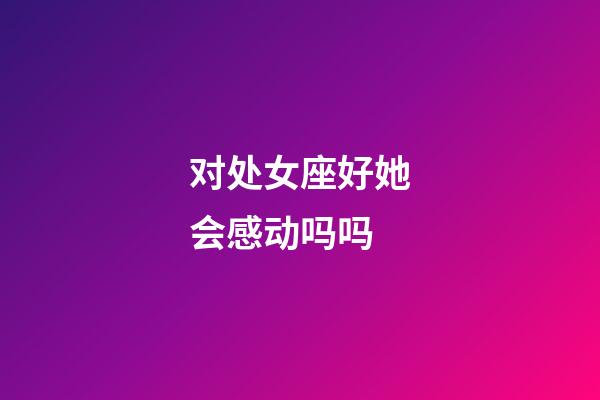 对处女座好她会感动吗吗-第1张-星座运势-玄机派