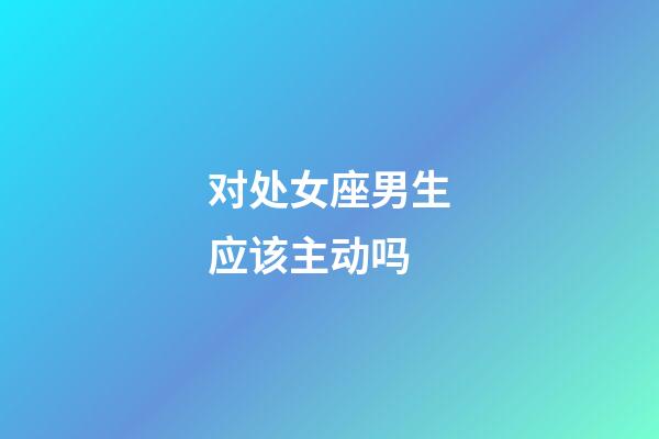 对处女座男生应该主动吗-第1张-星座运势-玄机派