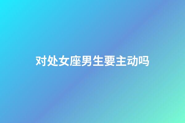 对处女座男生要主动吗-第1张-星座运势-玄机派