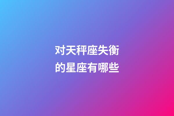 对天秤座失衡的星座有哪些-第1张-星座运势-玄机派