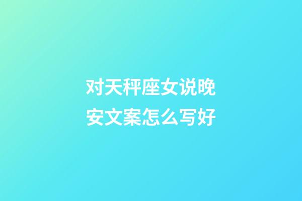 对天秤座女说晚安文案怎么写好-第1张-星座运势-玄机派