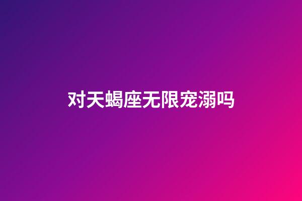 对天蝎座无限宠溺吗-第1张-星座运势-玄机派