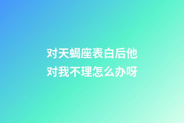 对天蝎座表白后他对我不理怎么办呀-第1张-星座运势-玄机派